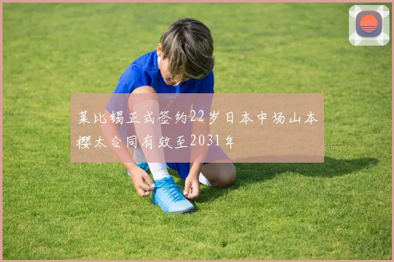 莱比锡正式签约22岁日本中场山本樱太合同有效至2031年